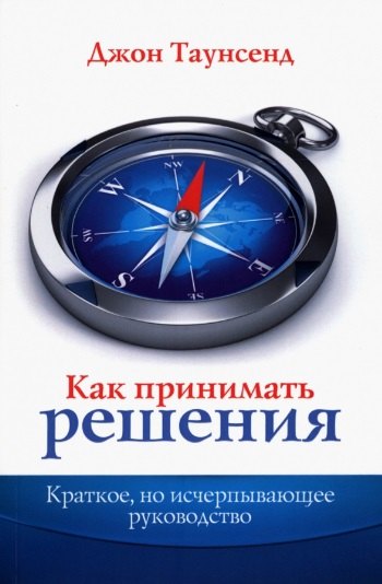 Таунсенд Джон - Как принимать решения. Краткое, но исчерпывающее руководство