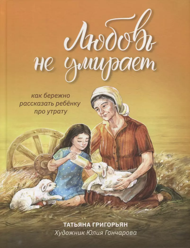 Григорьян Татьяна Анатольевна - Любовь не умирает: как бережно рассказать ребенку про утрату