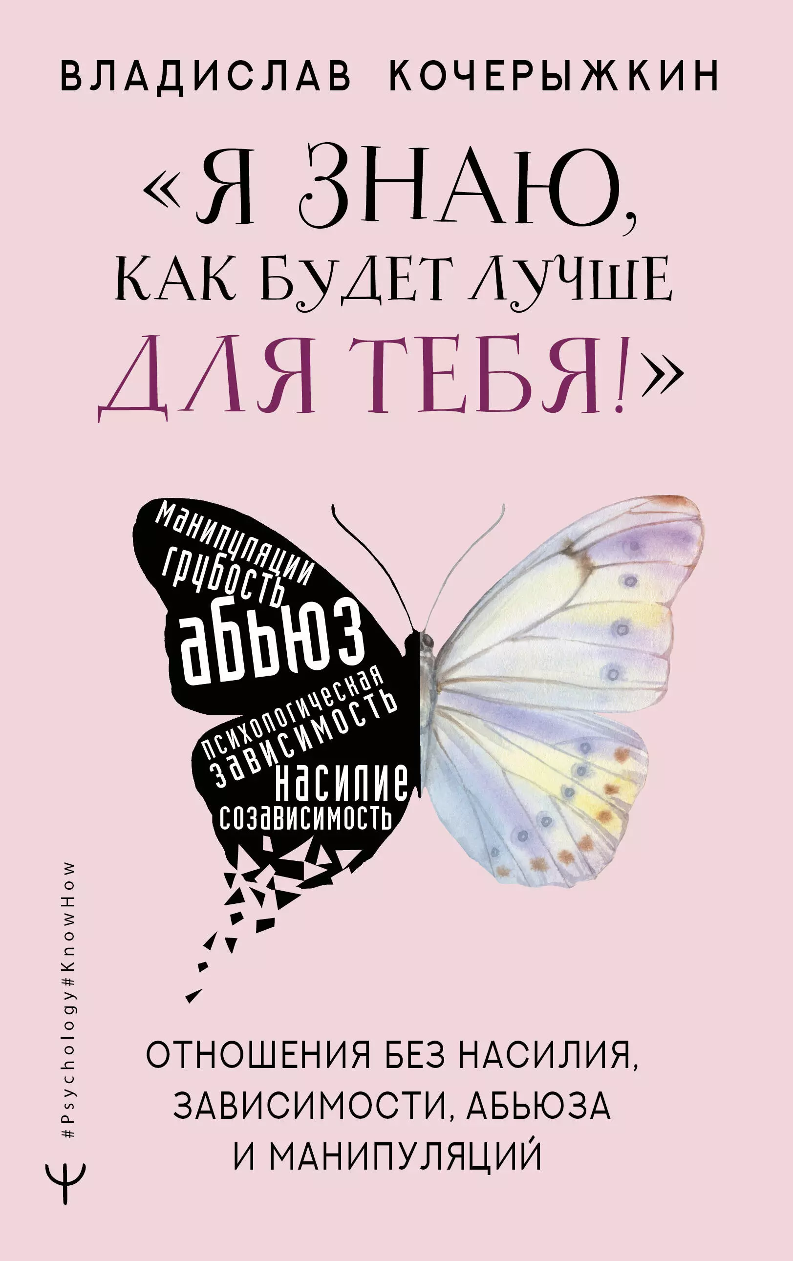 Кочерыжкин Владислав - «Я знаю, как будет лучше для тебя!» Здоровые отношения без насилия, зависимости, абьюза и манипуляций