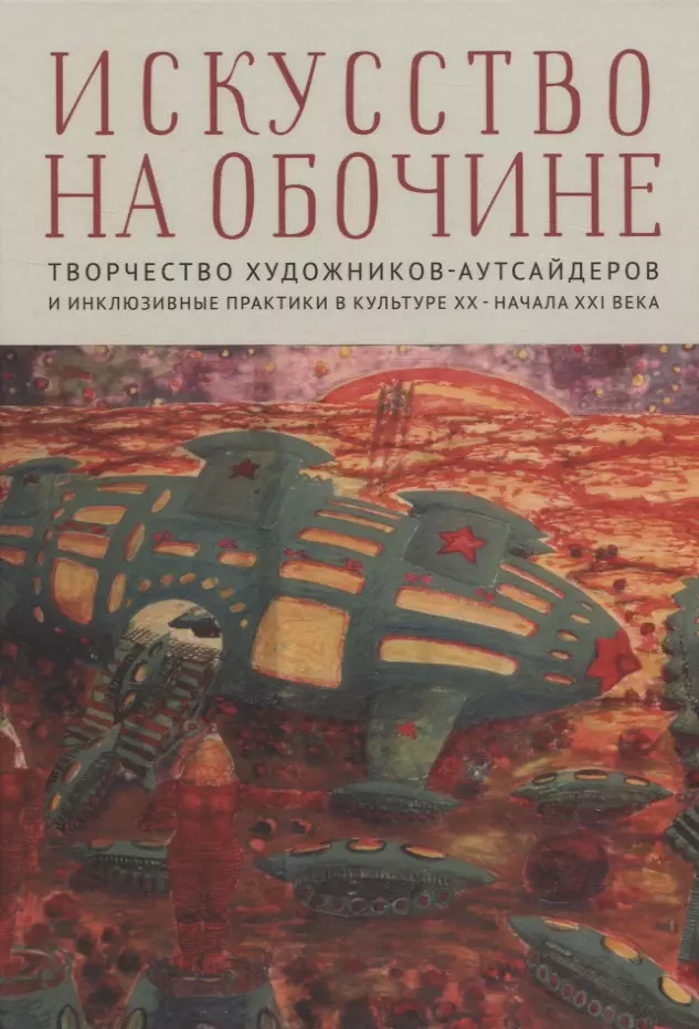 Мусянкова Надежда Александровна - Искусство на обочине Творчество художников-аутсайдеров и инклюзивные практики в культуре ХХ – начала ХХI века