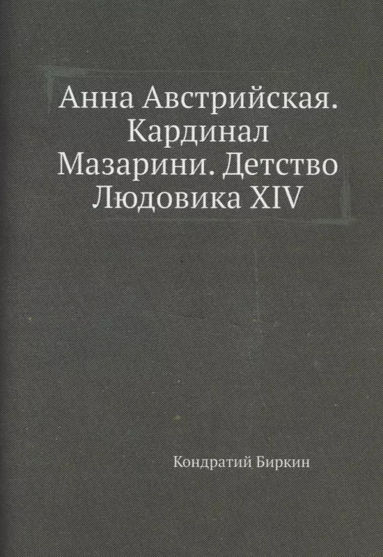 Биркин Кондратий - Анна Австрийская. Кардинал Мазарини. Детство Людовика XIV