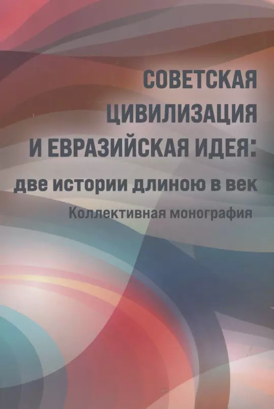 Кефели Игорь Федорович - Советская цивилизация и евразийская идея: две истории длинною в век. Коллективная монография