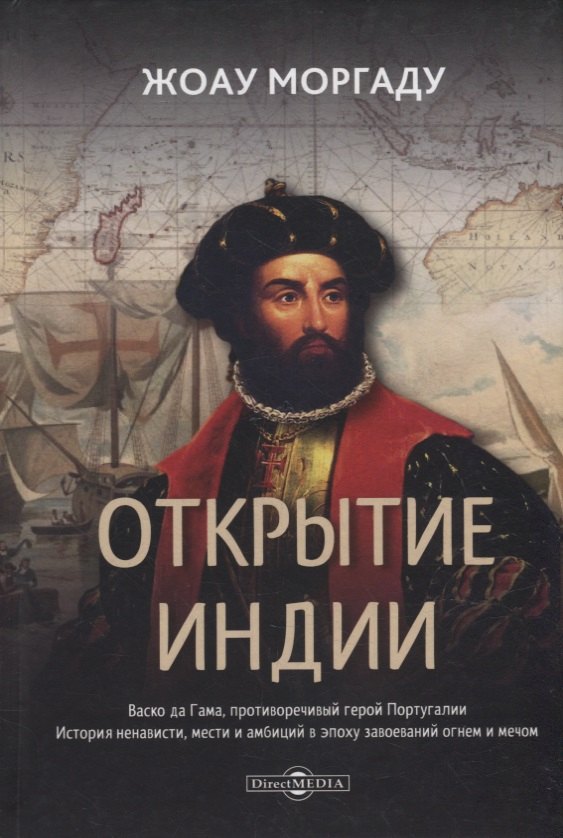 

Открытие Индии. Васко да Гама, противоречивый герой Португалии. История ненависти, мести и амбиций в эпоху завоеваний огнем и мечом