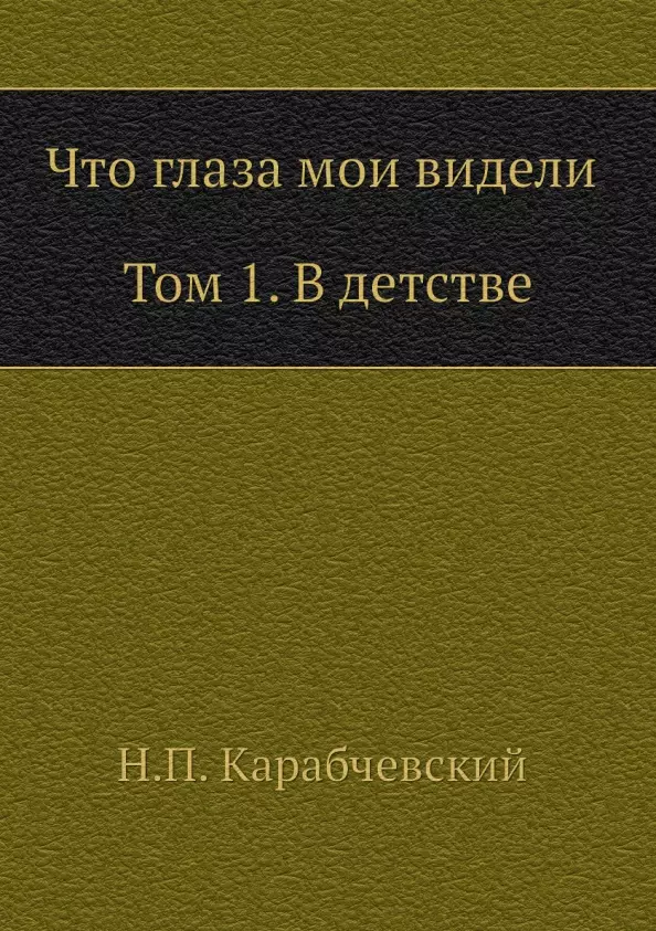 Карабчевский Николай Платонович - Что глаза мои видели. Том 1. В детстве