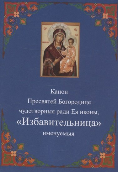 

Канон Пресвятей Богородице чудотворныя ради Ея иконы, "Избавительница" именуемыя