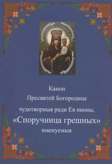 Канон Богородице. Каноны ко Пресвятой Богородице перед ея чудотворными. Икона Споручница в Москве чудотворная. Книга каноны ко Пресвятой Богородице пред ея чудотворными иконами.