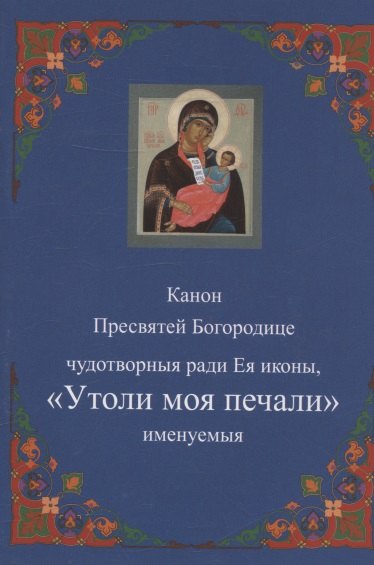 

Канон Пресвятей Богородице чудотворныя ради Ея иконы, "Утоли моя печали" именуемыя