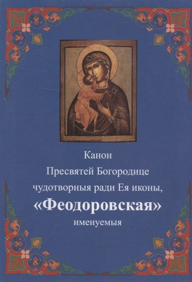 

Канон Пресвятей Богородице чудотворныя ради Ея иконы, "Феодоровская" именуемыя