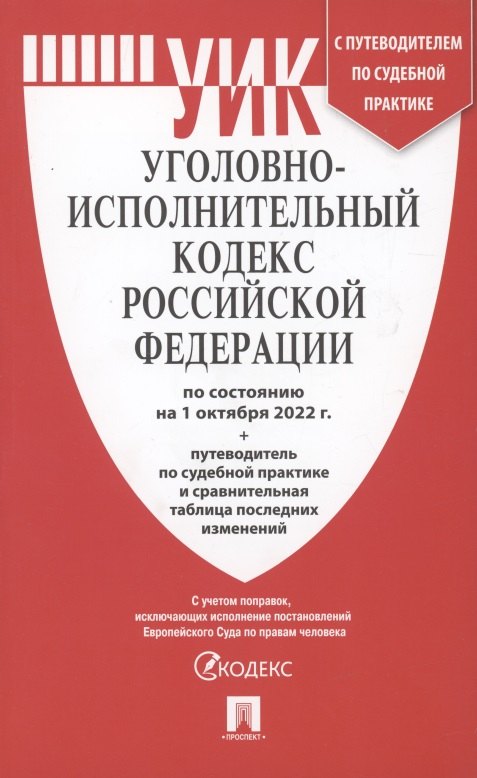 

Уголовно-исполнительный кодекс Российской Федерации по состоянию на 1 октября 2022. Путеводитель по судебной практике и сравнительная таблица последних изменений