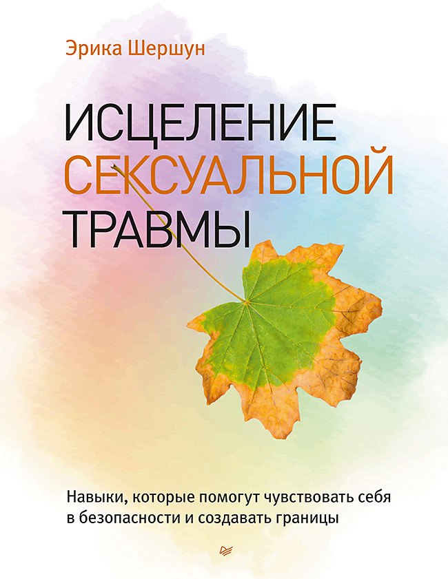 

Исцеление сексуальной травмы. Навыки, которые помогут чувствовать себя в безопасности и создавать границы