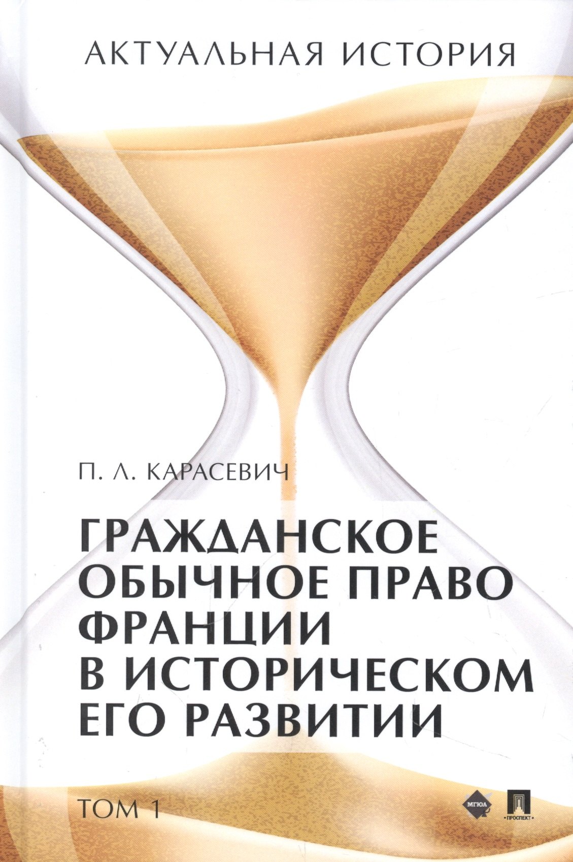 

Актуальная история. Монография. В 4 томах. Том 1: Гражданское обычное право Франции в историческом его развитии (извлечения)