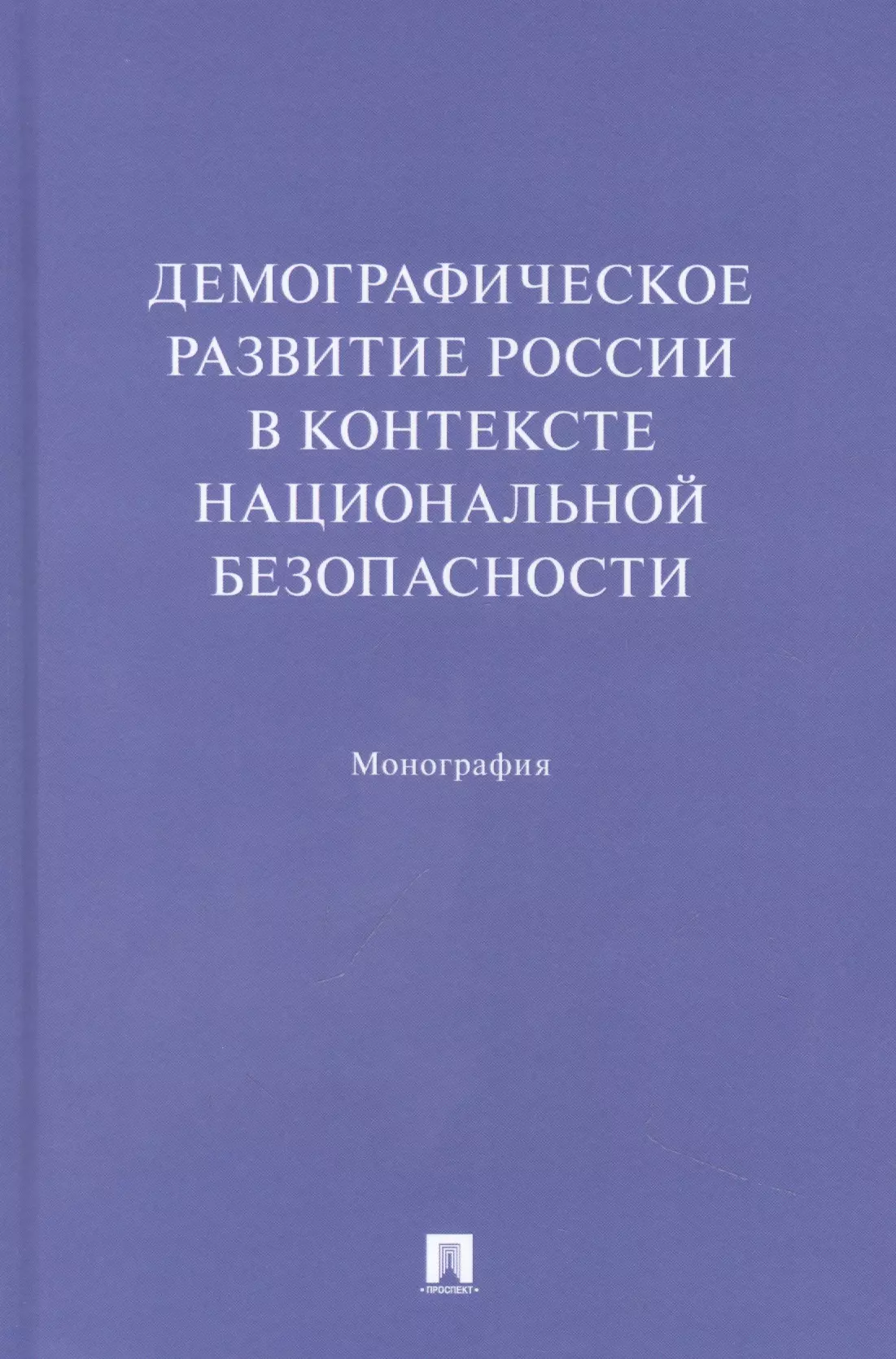 Ростовская Тамара Керимовна, Шабунова Александра Анатольевна, Васильева Екатерина Николаевна - Демографическое развитие России в контексте национальной безопасности. Монография