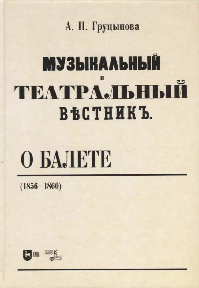 Груцынова Анна Петровна - «Музыкальный и театральный вестник» о балете (1856–1860). Учебное пособие