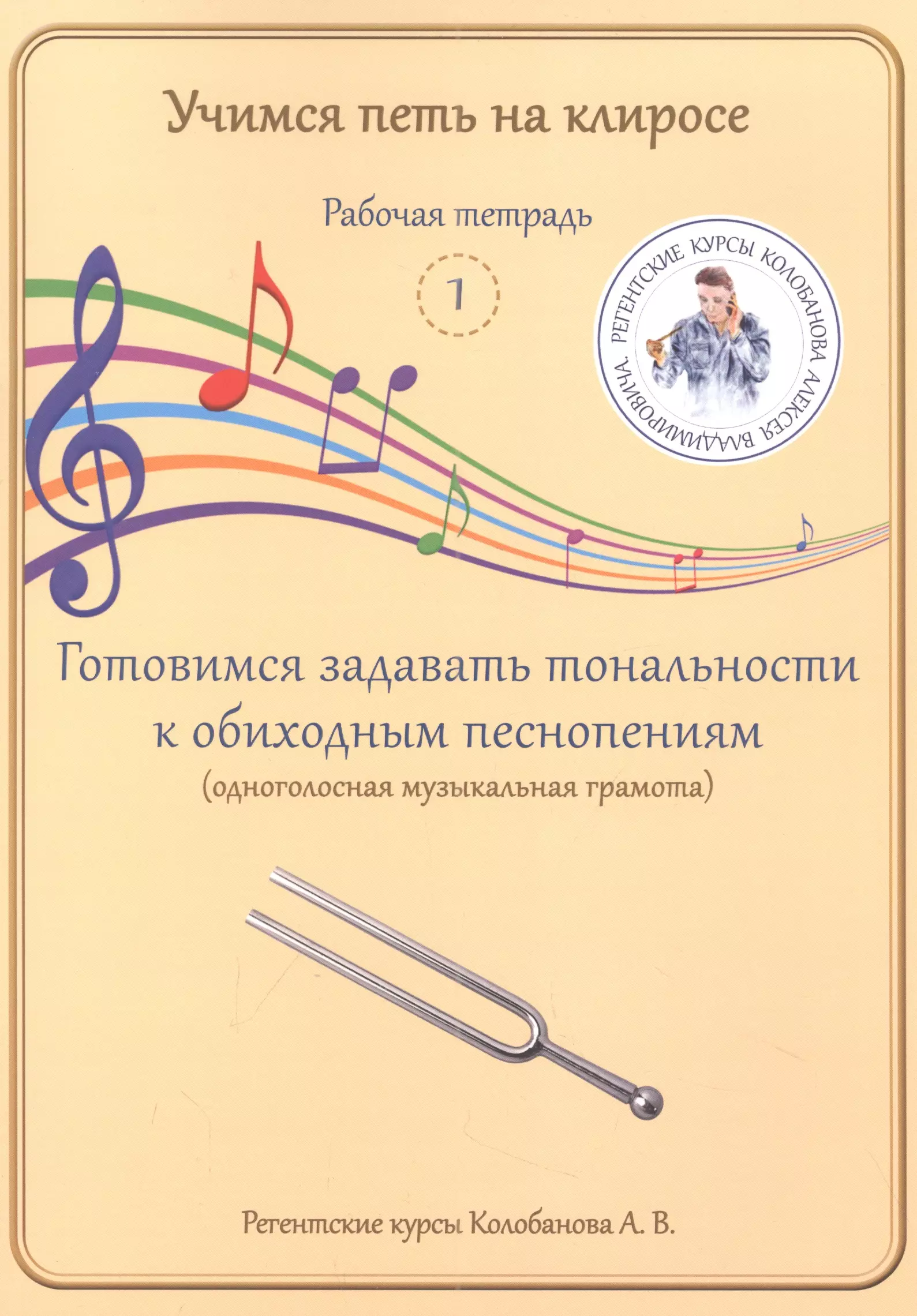 Колобанов Алексей Владимирович - Учимся петь на клиросе. Рабочая тетрадь 1. Готовимся задавать тональности к обиходным песнопениям (одноголосная музыкальная грамота)