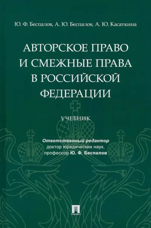 Беспалов Юрий Федорович, Беспалов Александр Юрьевич, Касаткина Анастасия Юрьевна - Авторское право и смежные права в Российской Федерации: учебник