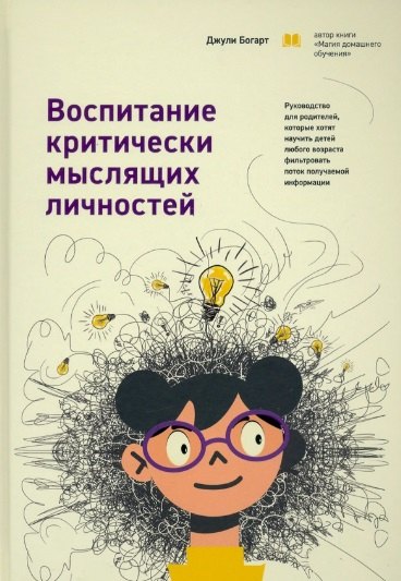 Богарт Джули - Воспитание критически мыслящих личностей: Руководство для родителей, которые хотят научить детей любого возраста фильтровать поток получаемой информации