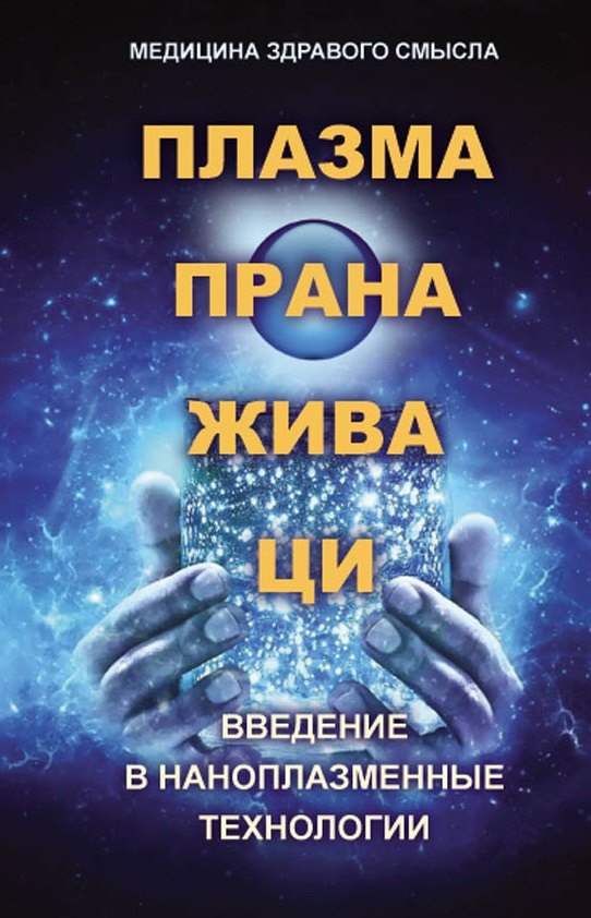 

Плазма. Прана. Жива. Ци. Введение в нанопплазменные технологии. Сборник материалов и статей