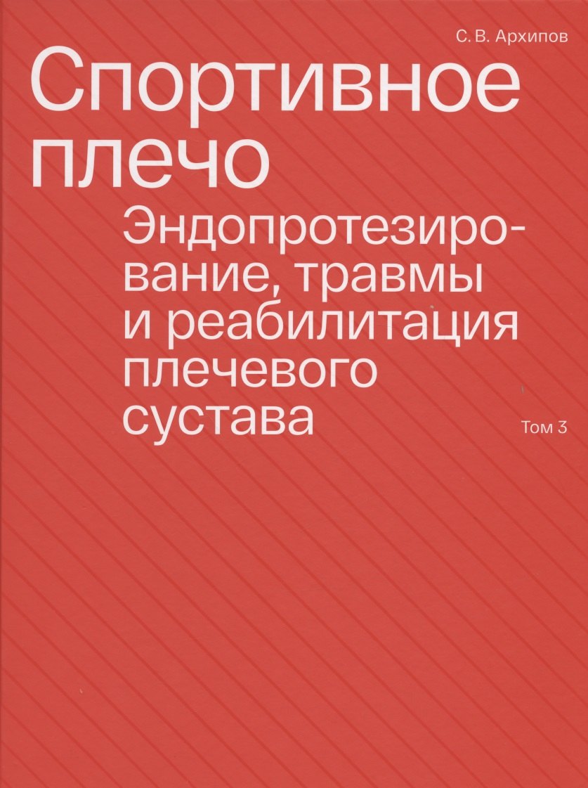 

Спортивное плечо. В 3-х томах. Том 3. Эндопротезирование, травмы и реабилитация плечевого сустава