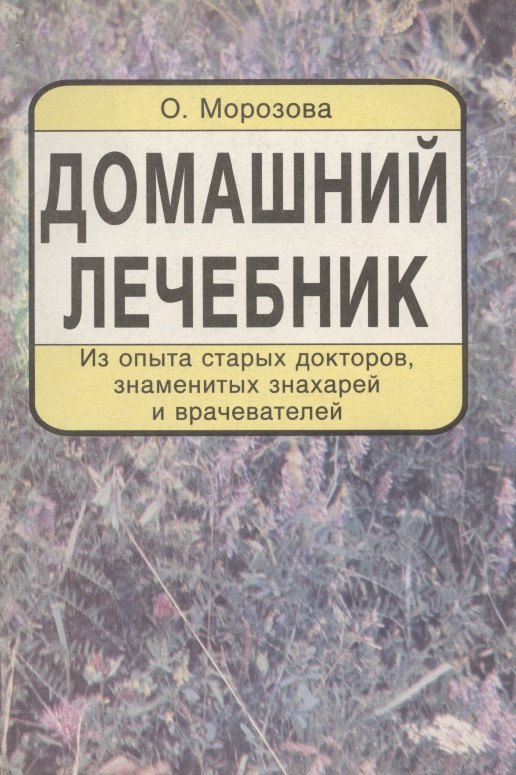 

Домашний лечебник. Из опыта старых докторов, знаменитых знахарей и врачевателей