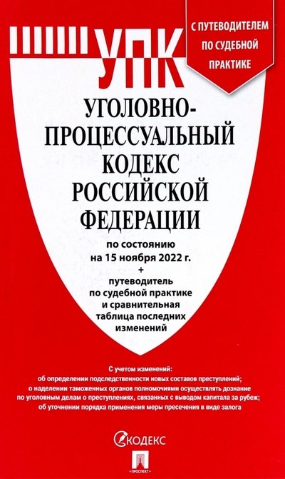 

Уголовно-Процессуальный Кодекс Российской Федерации по состоянию на 15.11.22г. + путеводитель по судебной практике и сравнительная таблица последних изменений