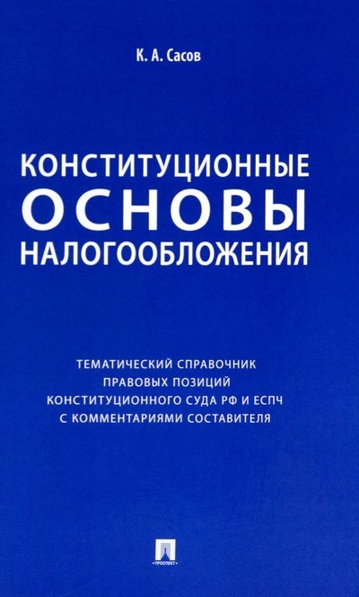 

Конституционные основы налогообложения. Тематический справочник правовых позиций Конституционного Суда РФ и ЕСПЧ с комментариями составителя