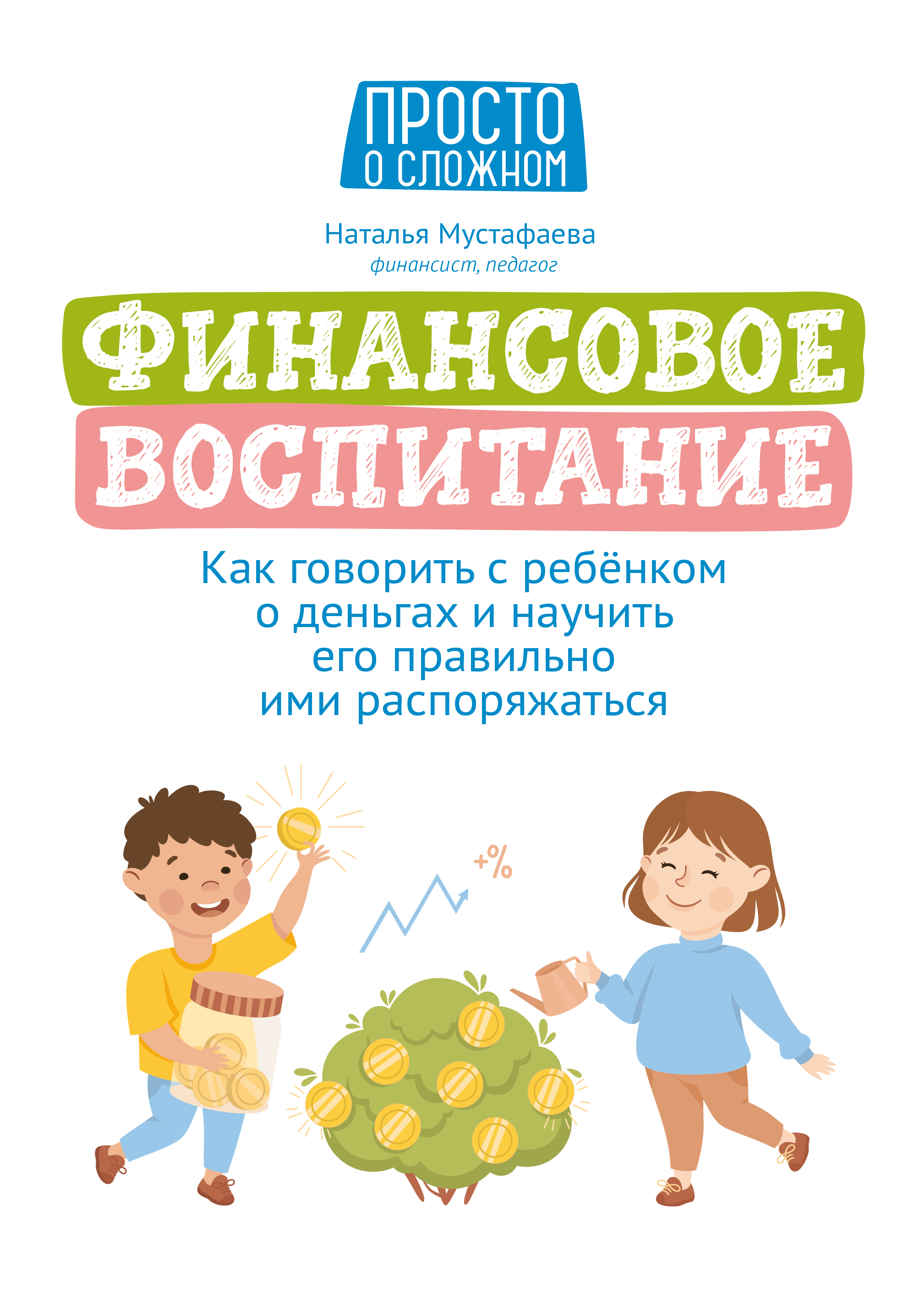 Мустафаева Наталья Финансовое воспитание: как говорить с ребенком о деньгах и научить его правильно ими распоряжаться