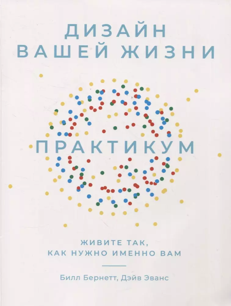 Бернетт Билл, Эванс Дэйв - Дизайн вашей жизни: Живите так, как нужно именно вам. Практикум.