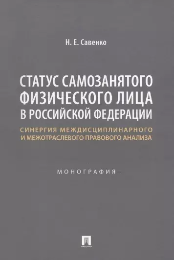 Савенко Наталья Евгеньевна - Статус самозанятого физического лица в Российской Федерации: синергия междисциплинарного и межотраслевого правового анализа. Монография