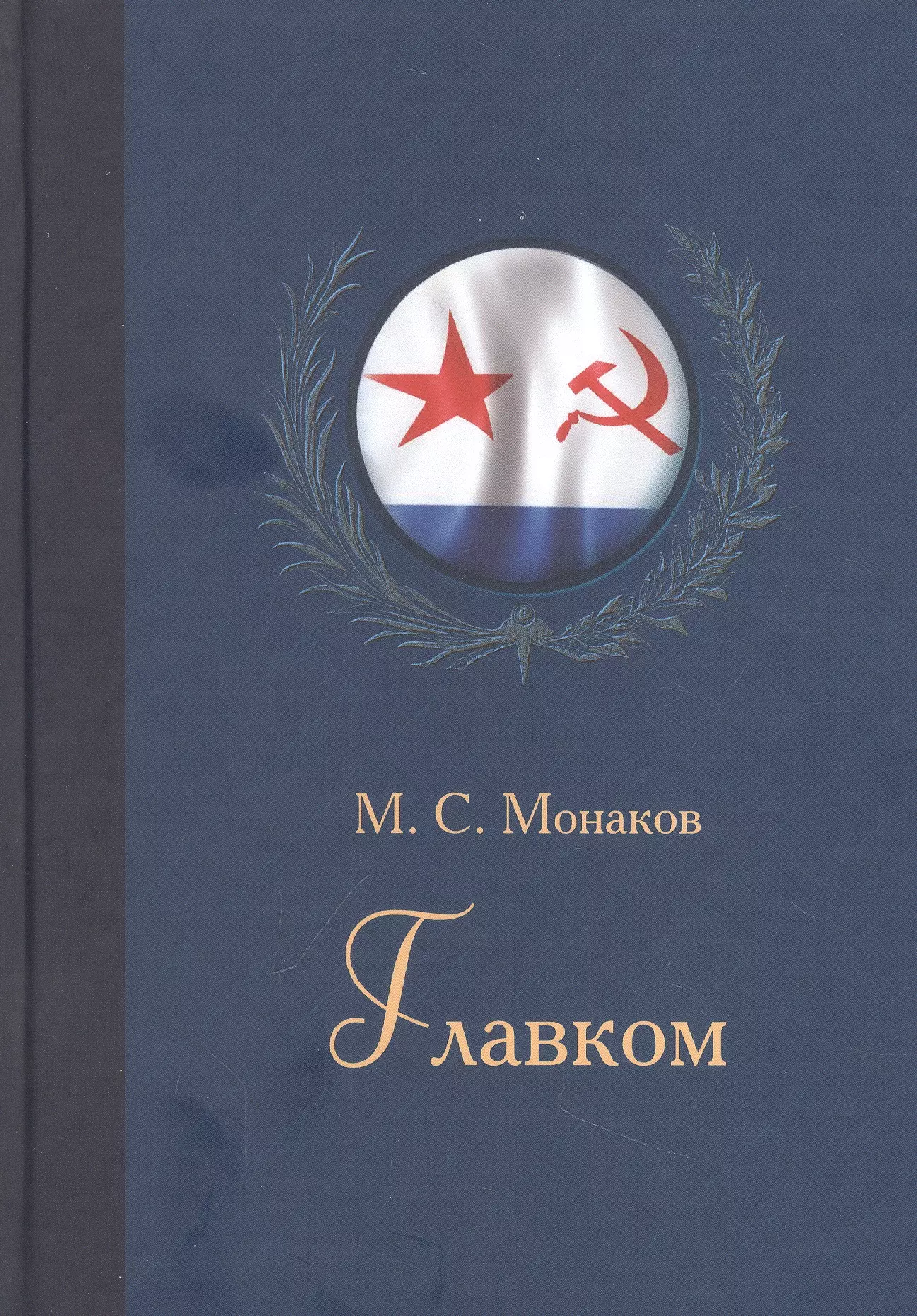 Монаков Михаил Сергеевич - Главком. Жизнь и деятельность Адмирала Флота Советского Союза С.Г.Горшкова