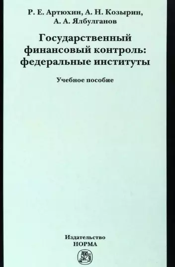 Козырин Александр Николаевич, Ялбулганов Александр Алибиевич, Артюхин Роман Евгеньевич - Государственный финансовый контроль: федеральные институты. Учебное пособие