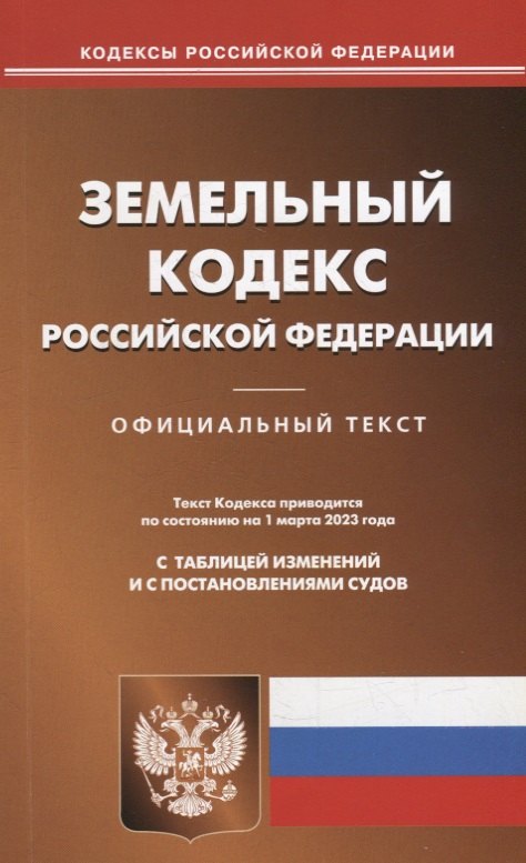  - Земельный кодекс Российской Федерации. По состоянию на 01 марта 2023 года с таблицей изменений и с постановлениями судов