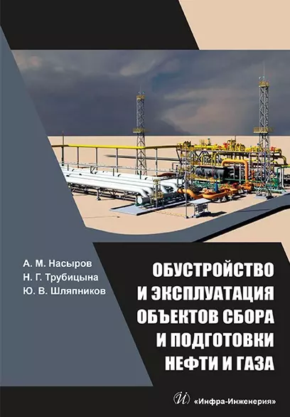 Насыров Амдах Мустафаевич, Трубицына Наталья Геннадьевна, Шляпников Юрий Викторович - Обустройство и эксплуатация объектов сбора и подготовки нефти и газа: учебное пособие