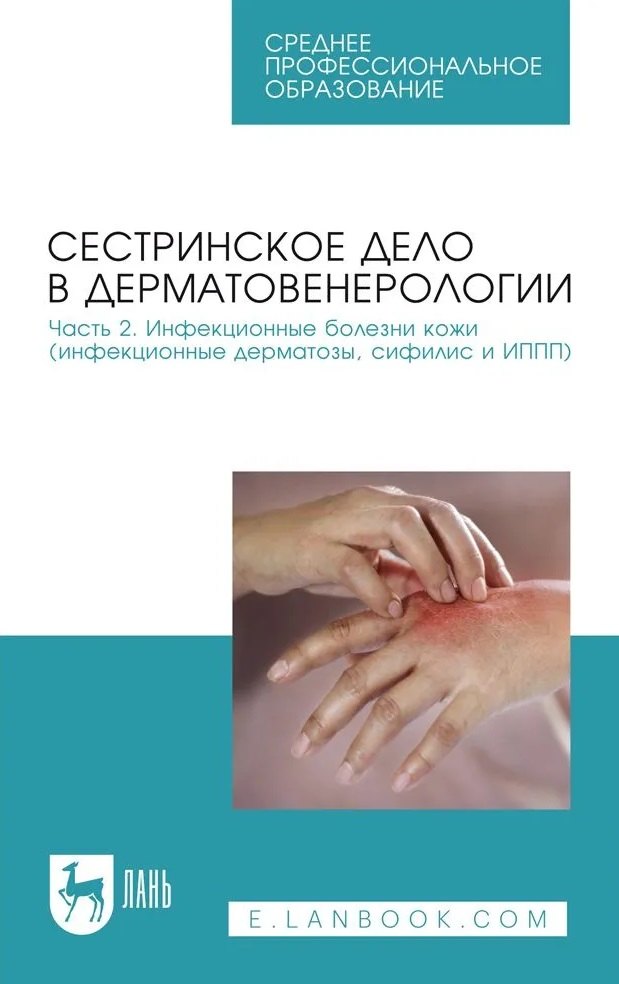 

Сестринское дело в дерматовенерологии. Часть 2. Инфекционные болезни кожи (инфекционные дерматозы, сифилис и ИППП). Учебное пособие для СПО