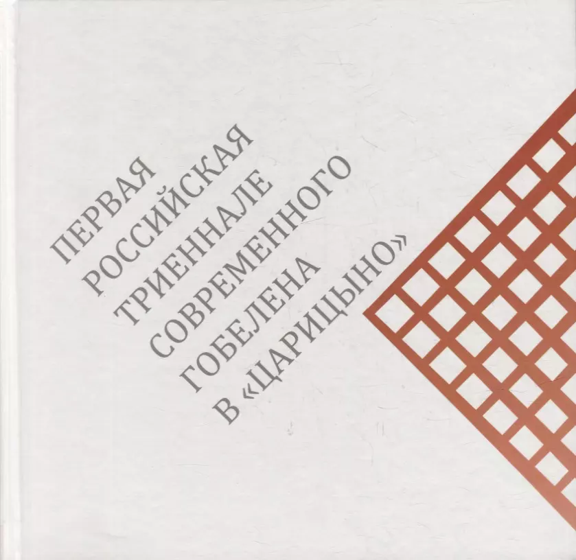 Белик И. В., Козырева О. Ю., Кучеренко Н. И. - Первая российская триеннале современного гобелена в «Царицыно». Каталог выставки