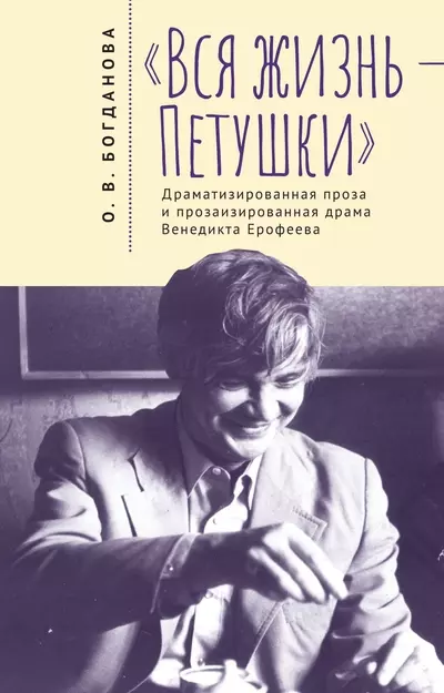 Богданова Ольга Владимировна - Вся жизнь – Петушки. Драматизированная проза и прозаизированная драма Венедикта Ерофеева