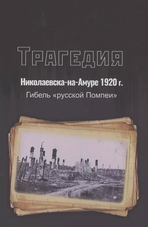 Трагедия Николаевска-на-Амуре 1920 г. : гибель "русской Помпеи"