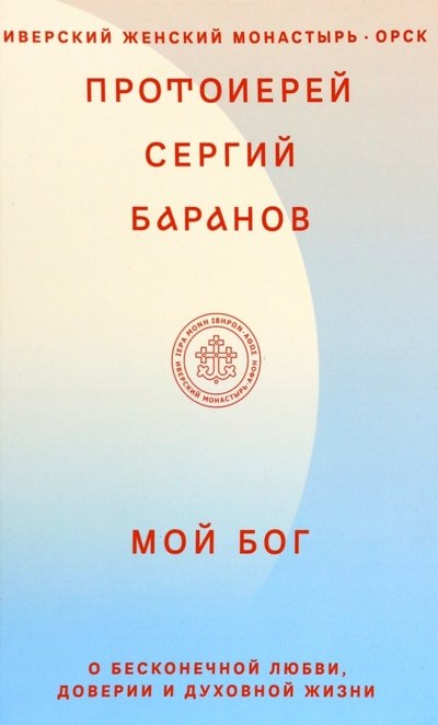 

Мой Бог. О бесконечной Любви, доверии и духовной жизни