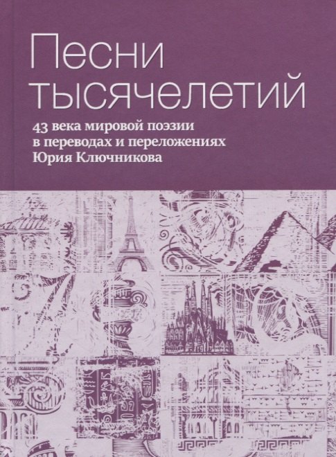  - Песни тысячелетий: 43 века мировой поэзии в переводах и переложениях Юрия Ключникова