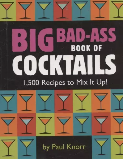 Big Bad-Ass Book of Cocktails: 1,500 Recipes to Mix It Up!