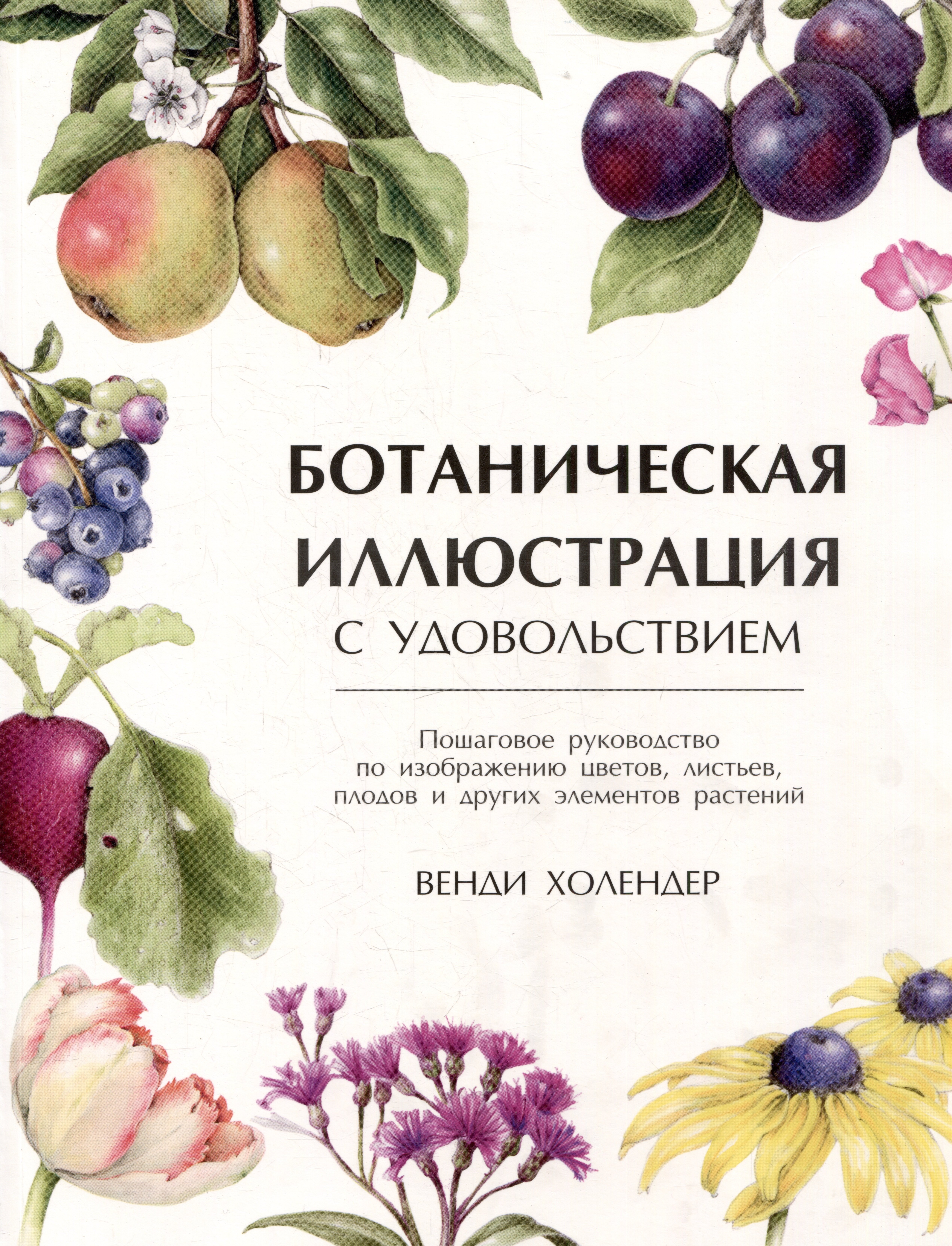 

Ботаническая иллюстрация с удовольствием. Пошаговое руководство по изображению цветов, листьев, плодов и других элементов растений