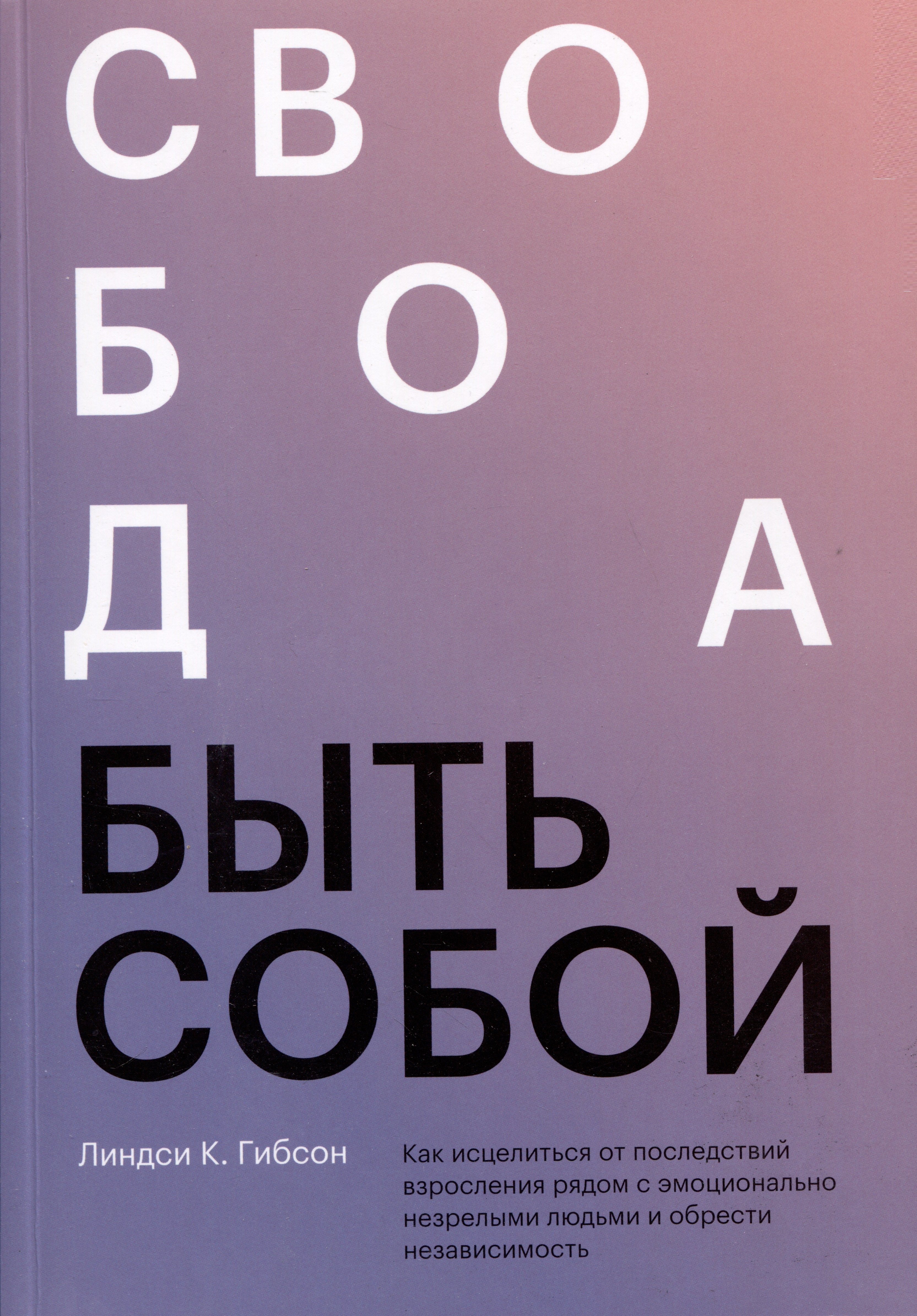 Свобода быть собой. Как исцелиться от последствий взросления рядом с эмоционально незрелыми людьми и обрести независимость