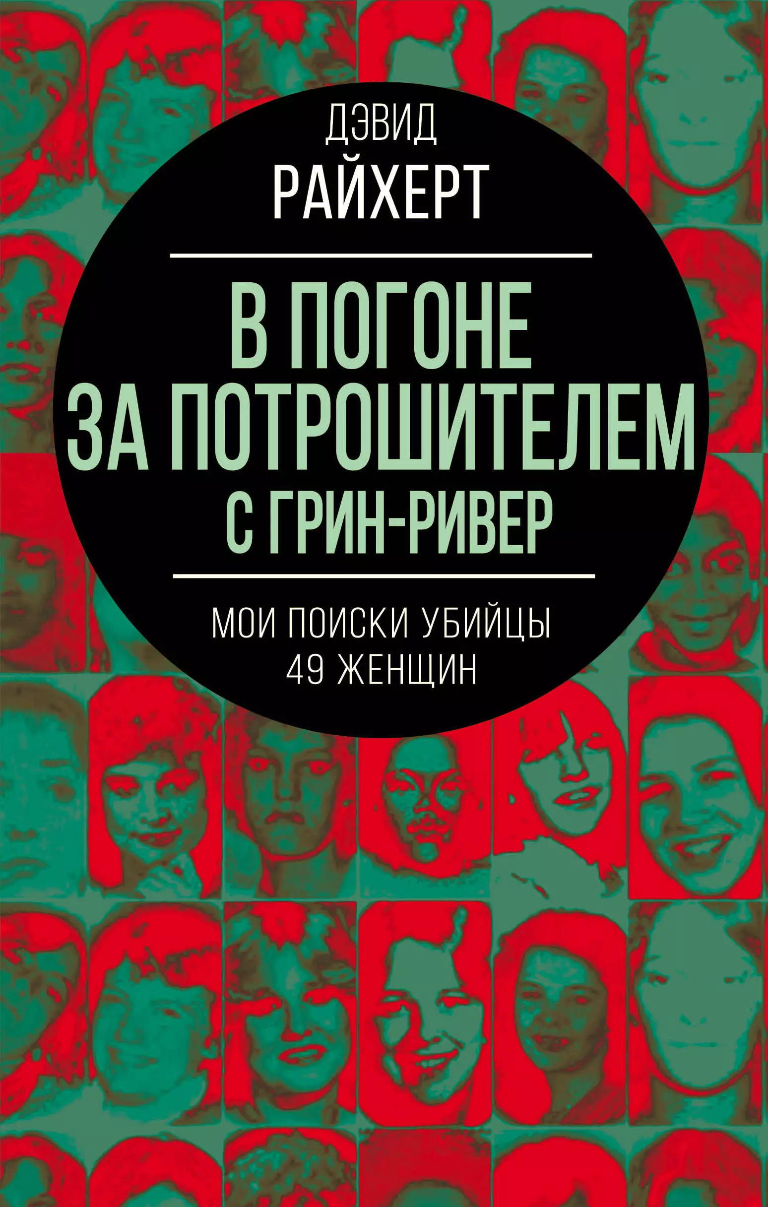 В погоне за потрошителем с Грин-Ривер. Мои поиски убийцы 49 женщин