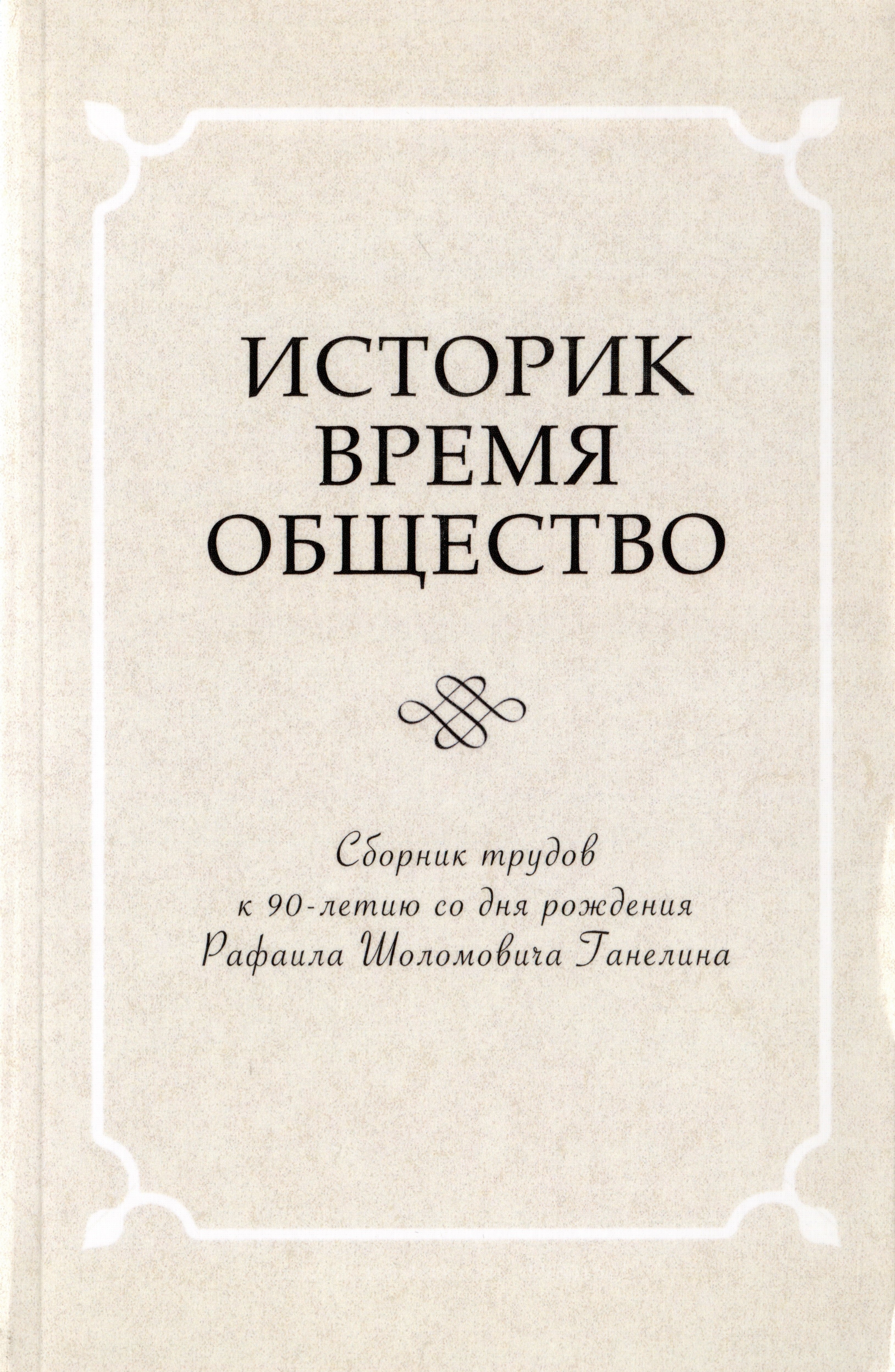 

Историк. Время. Общество. Сборник трудов к 90-летию со дня рождения Рафаила Шоломовича Ганелина. 1926-2014