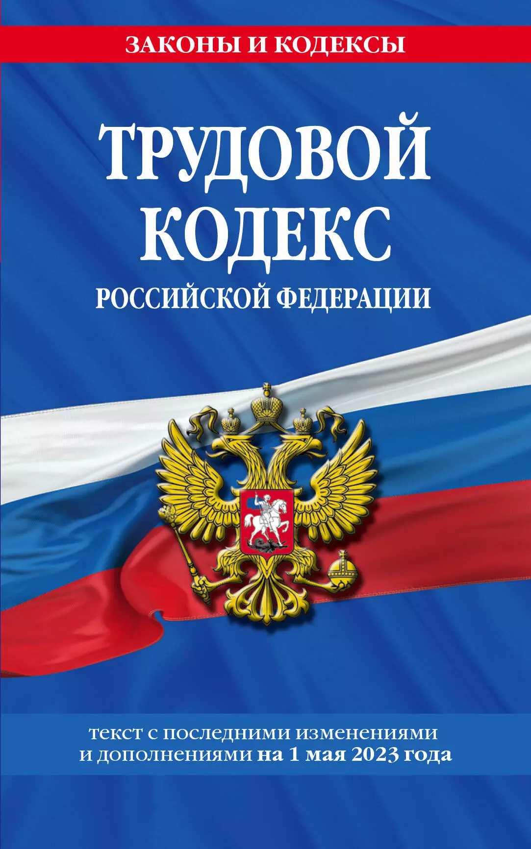 Трудовой кодекс Российской Федерации. Текст с последними изменениями и дополнениями на 1 мая 2023 года