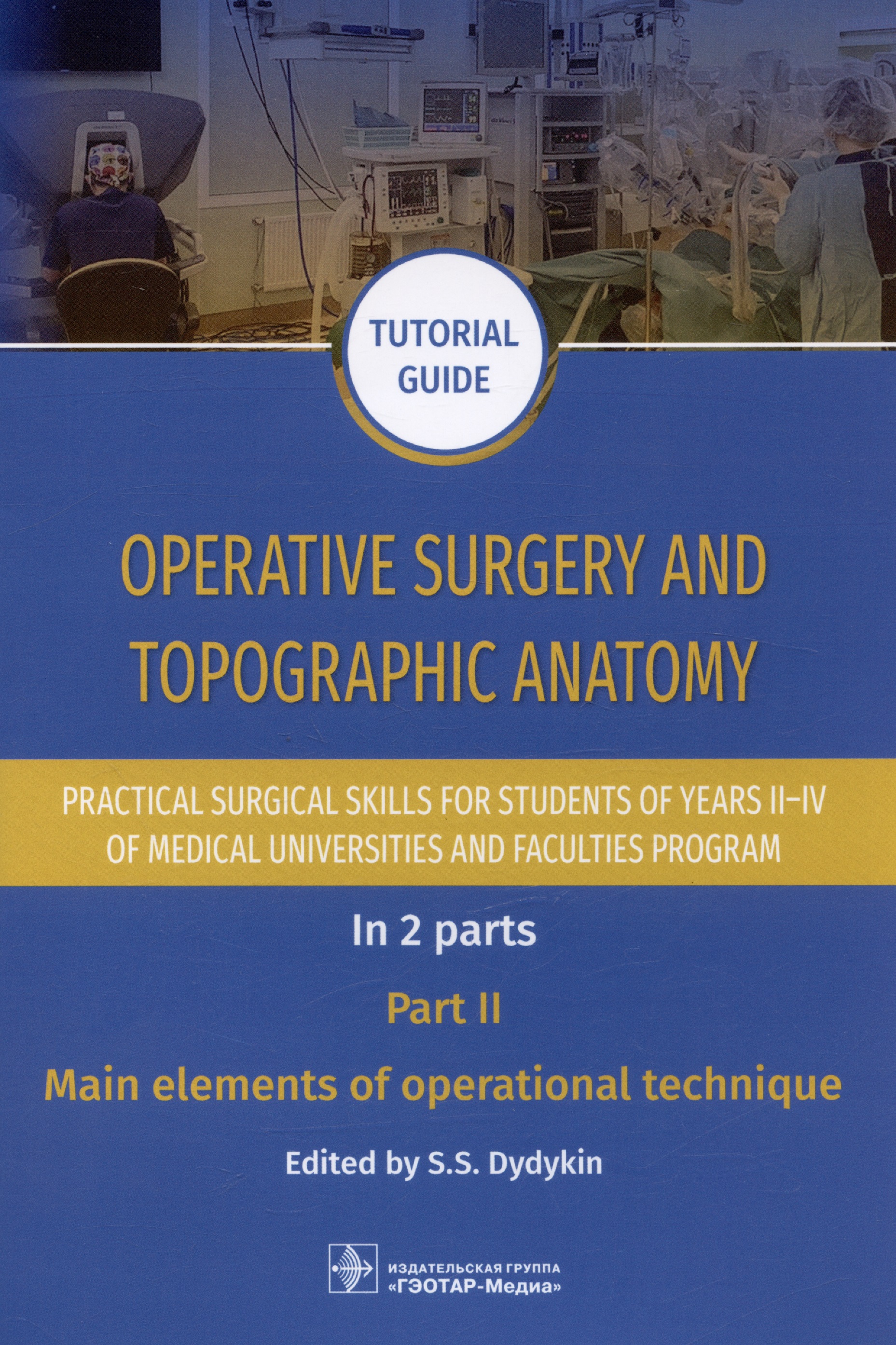 Operative surgery and topographic anatomy. Practical surgical skills for students of years II–IV of medical universities and faculties program: tutorial guide. In 2 parts. Part II. Main elements of operational technique