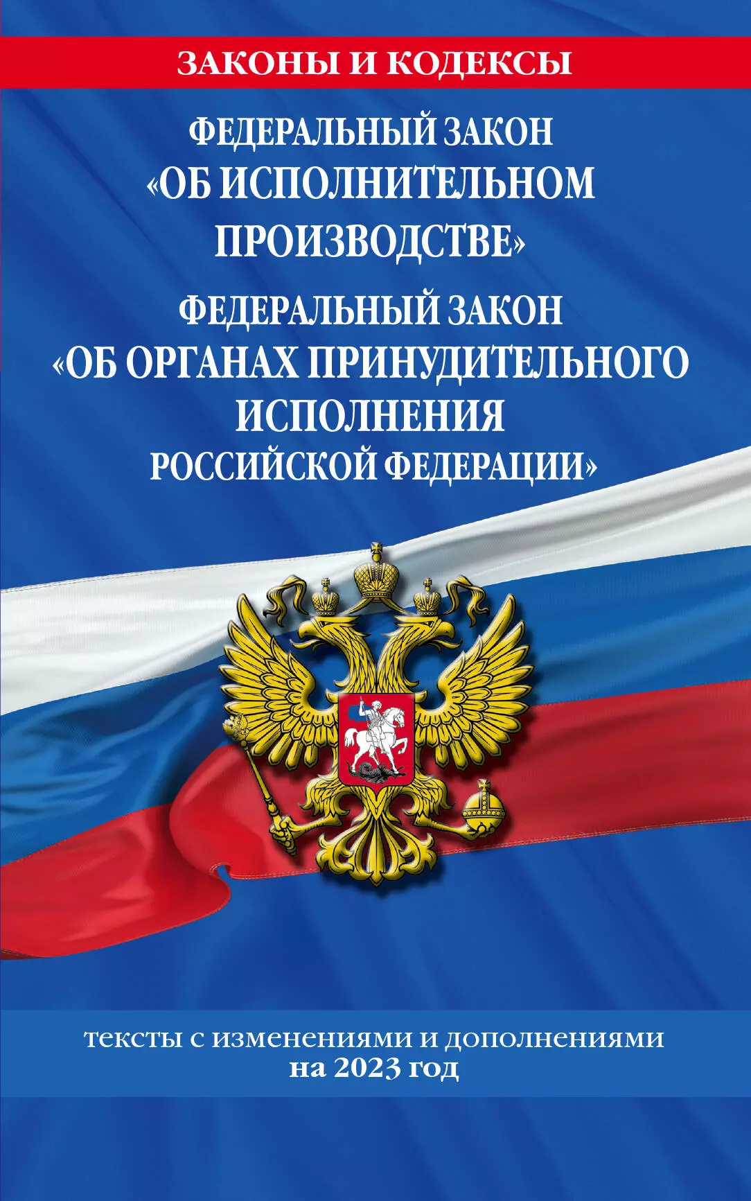 Федеральный Закон "Об исполнительном производстве". Федеральный Закон "Об органах принудительного исполнения Российской Федерации". Тексты с изменениями и дополнениями на 2023 год