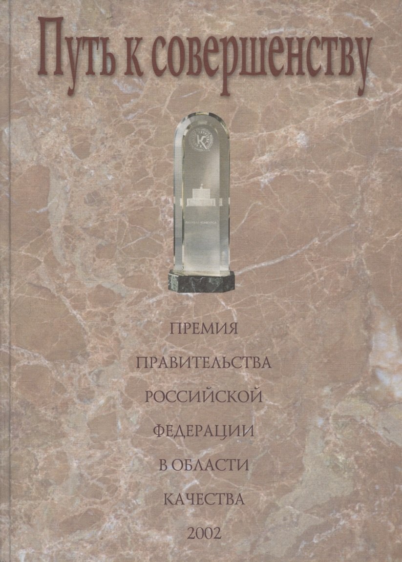 

Путь к совершенству. Премия Правительства Российской Федерации в области качества: Сборник статей и документов
