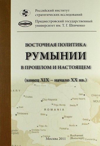

Восточная политика Румынии в прошлом и настоящем (конец XIX - начало XXI вв.). Сборник докладов международной научной конференции