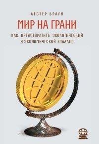 

Мир на грани. Как предотвратить экологический и экономический коллапс