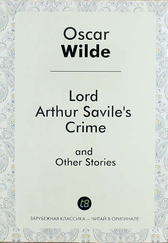 Уайльд Оскар - Lord Arthur Saviles Crime, and Other Stories